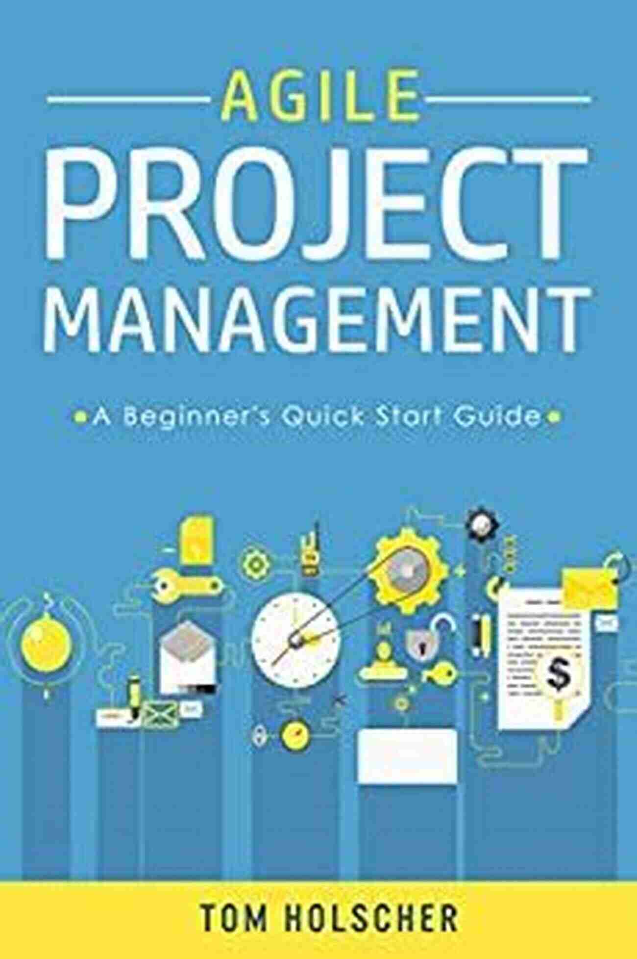 Agile Project Management Beginner Quick Start Guide Agile Project Management A Beginner S Quick Start Guide To Mastering The Basics Of Agile Project Management (Software Development Scrum Agile Development )