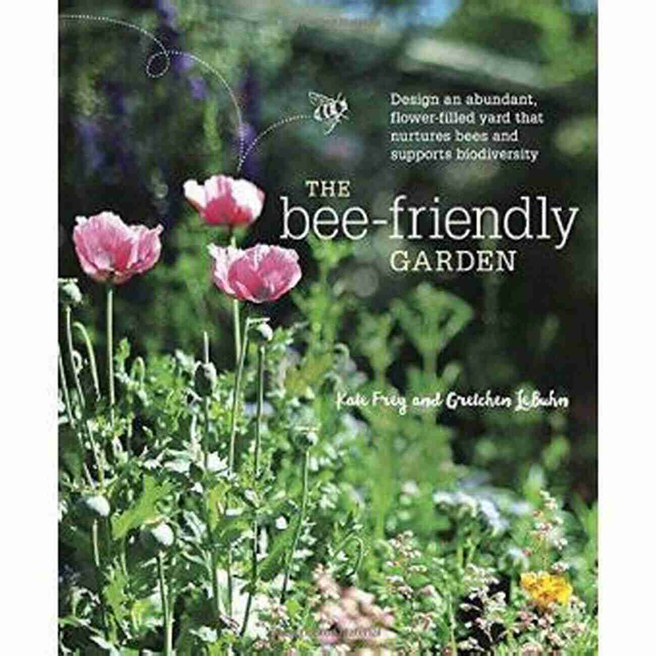 Bee Friendly Plants The Bee Friendly Garden: Design An Abundant Flower Filled Yard That Nurtures Bees And Supports Biodiversity