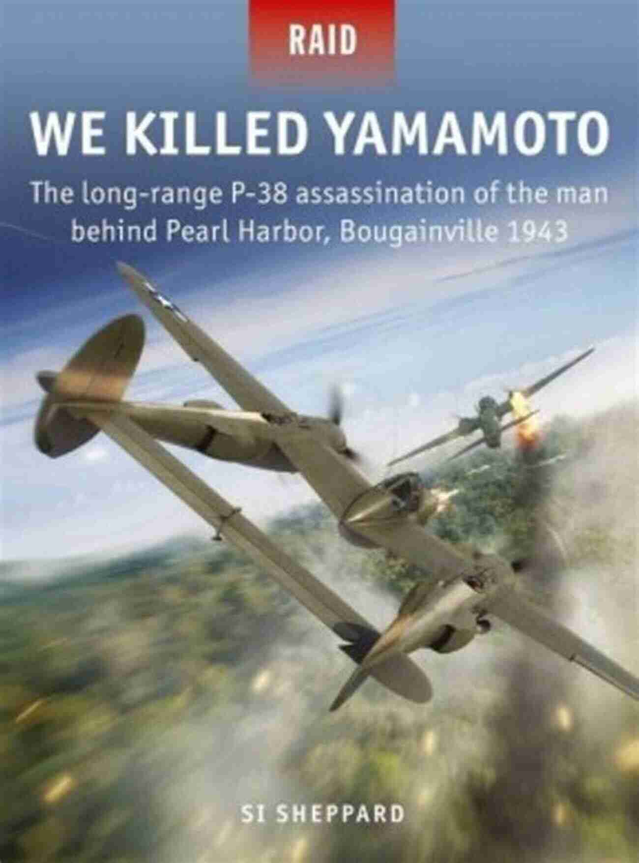 Bougainville Jungle We Killed Yamamoto: The Long Range P 38 Assassination Of The Man Behind Pearl Harbor Bougainville 1943 (Raid 53)