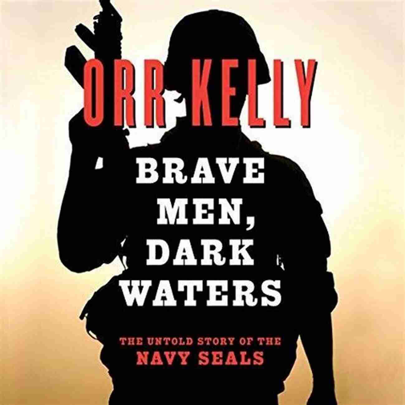 Courageous Sailors Conquering Brave Men Dark Waters Brave Men Dark Waters: The Untold Story Of The Navy SEALs