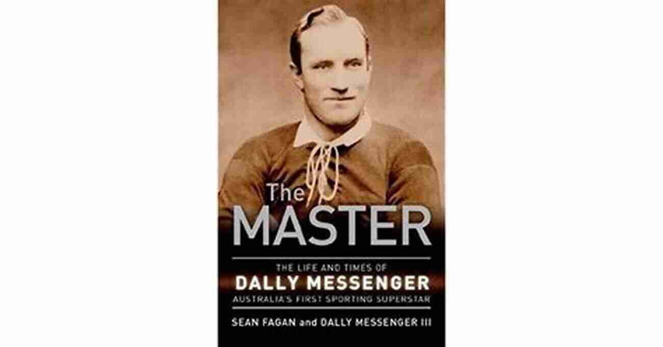 Dally Messenger Australia's First Sporting Superstar The Master: The Life And Times Of Dally Messenger Australia S First Sporting Superstar