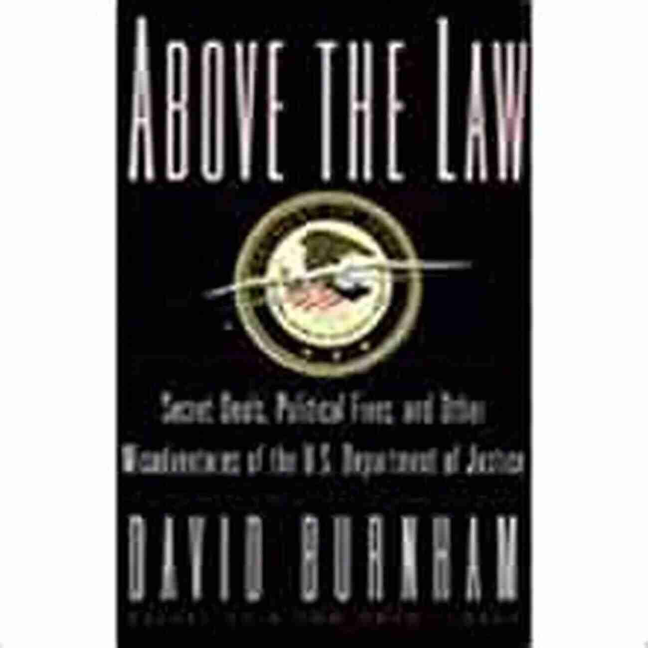 Department Of Secret Deals, Political Fixes, And Misadventures Above The Law: Secret Deals Political Fixes And Other Misadventures Of The U S Department Of Justice