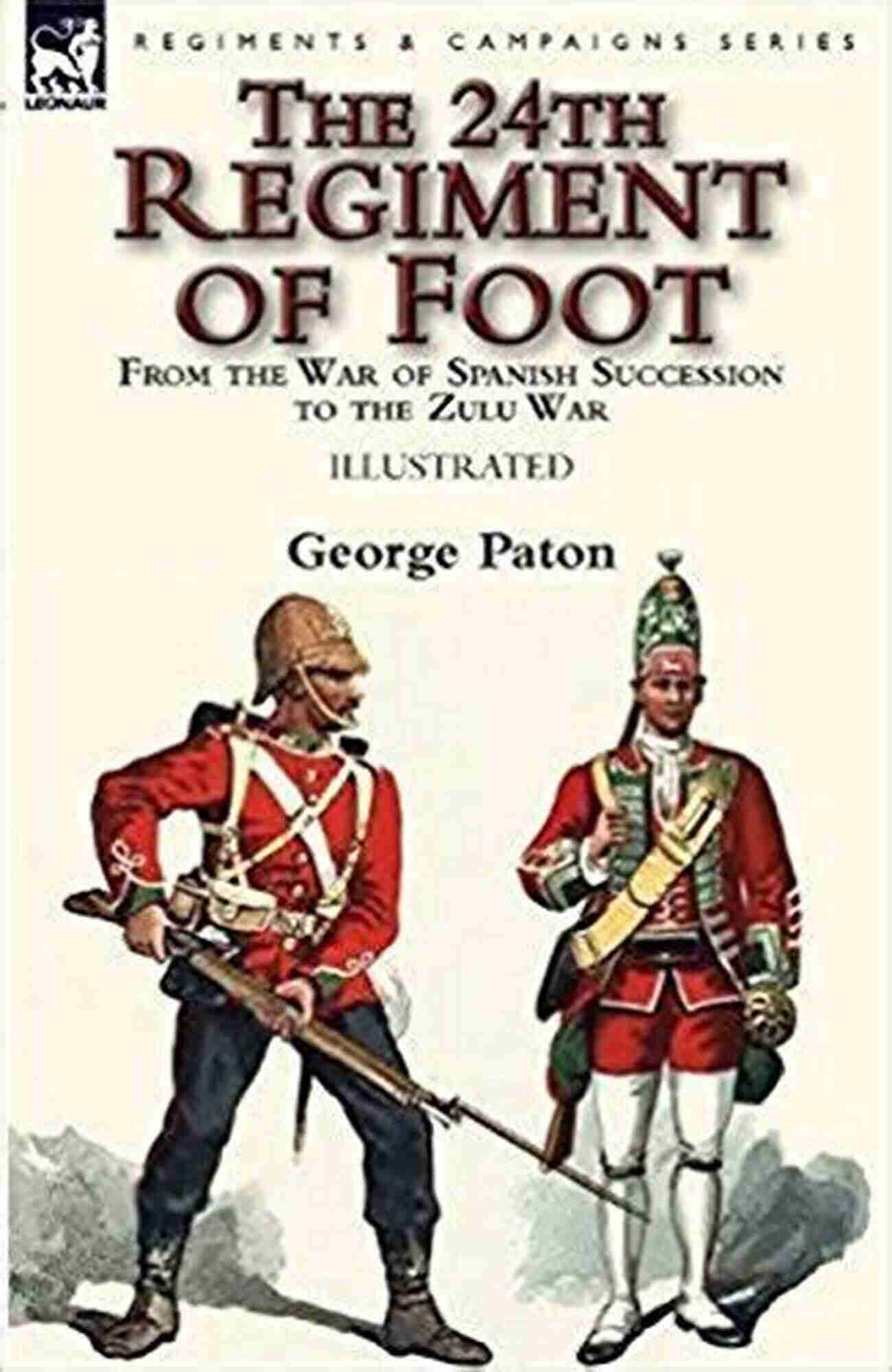 From The War Of Spanish Succession To The Zulu War Illustrated The 24th Regiment Of Foot: From The War Of Spanish Succession To The Zulu War (Illustrated)