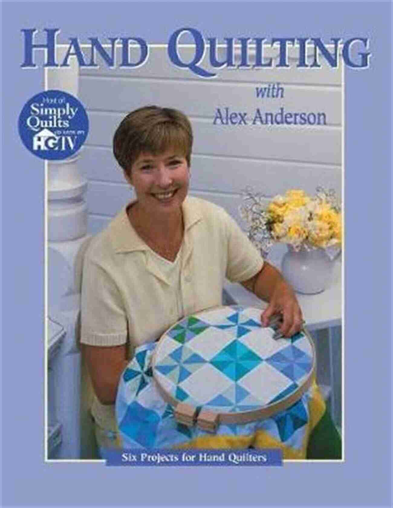 Hand Quilting With Alex Anderson Hand Quilting With Alex Anderson: Six Projects For First Time Hand Quilters (Quilting Basics S)