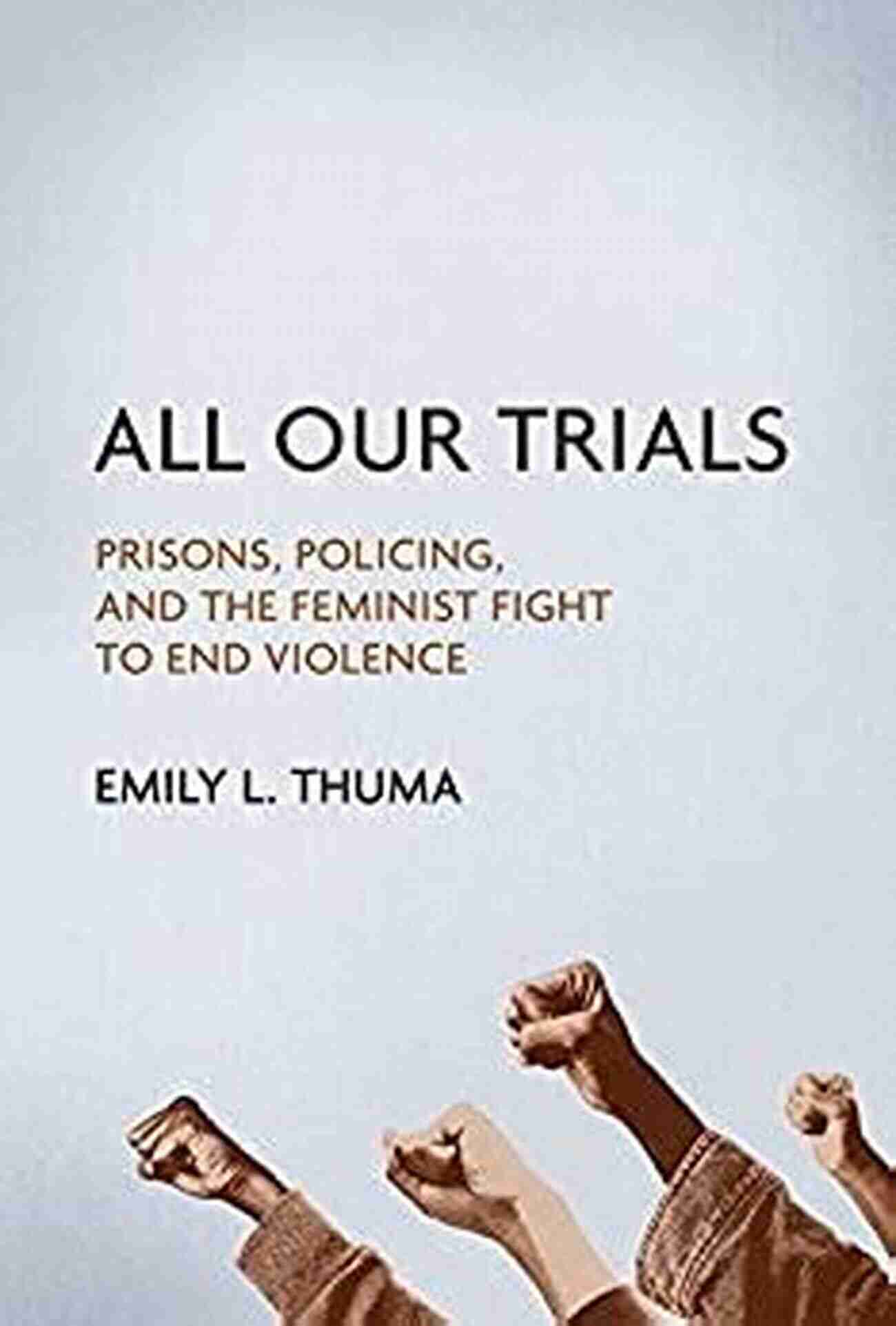 Investing In Prevention All Our Trials: Prisons Policing And The Feminist Fight To End Violence (Women Gender And Sexuality In American History)