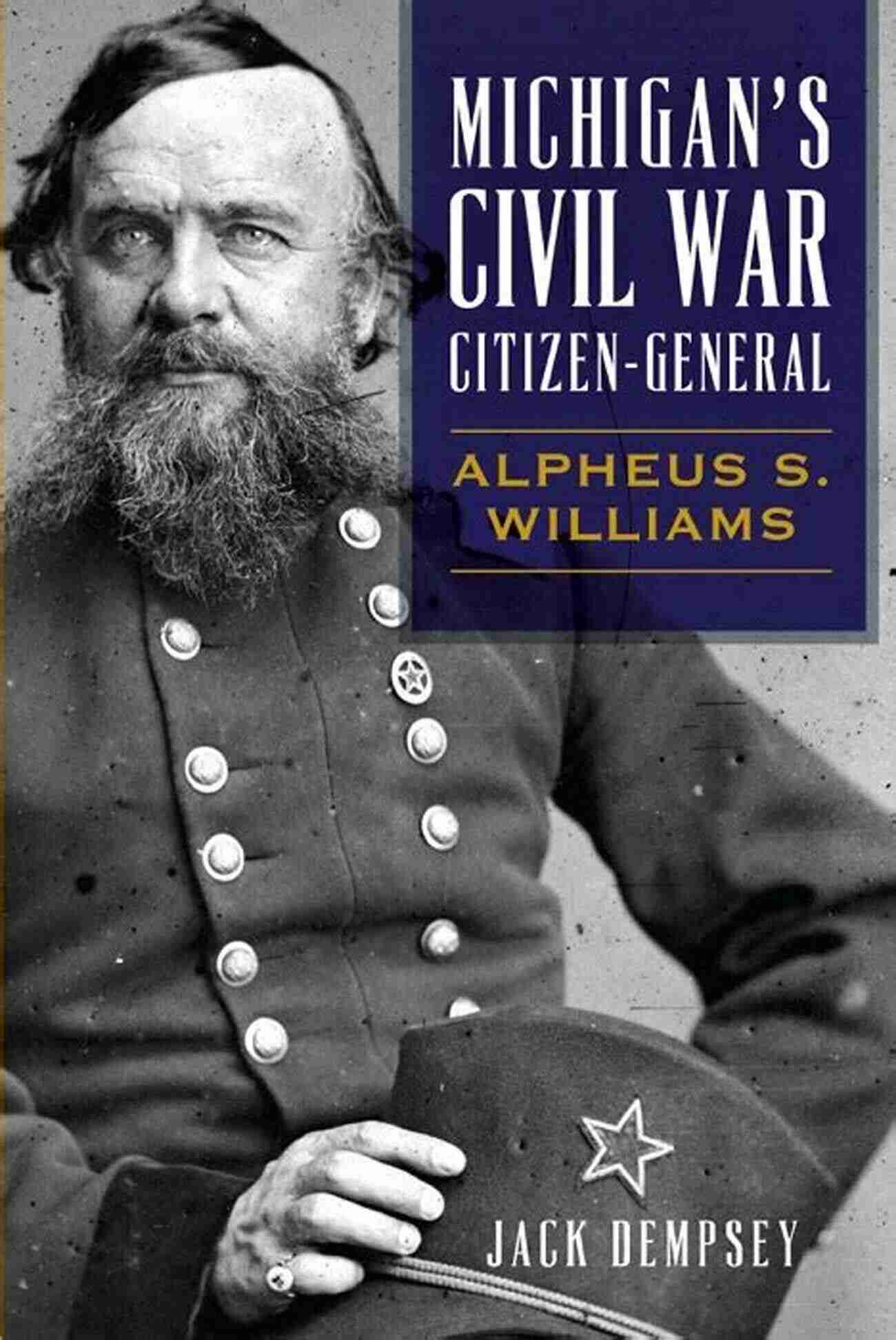 Michigan Civil War Citizen General Leading His Troops Michigan S Civil War Citizen General: Alpheus S Williams (Civil War Series)