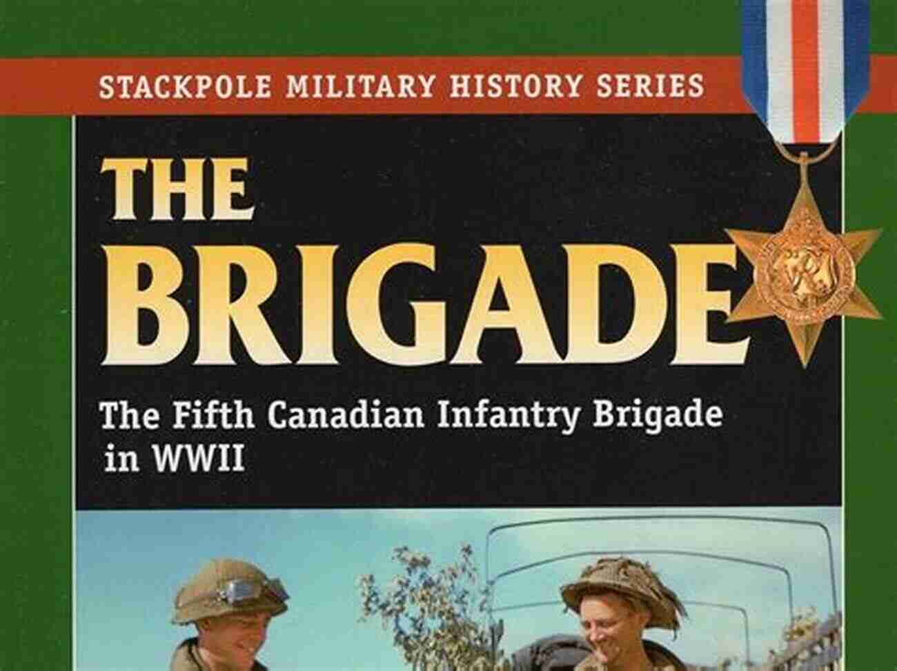 Remembrance Of The Fifth Canadian Infantry Brigade The Brigade: The Fifth Canadian Infantry Brigade In World War II (Stackpole Military History Series)