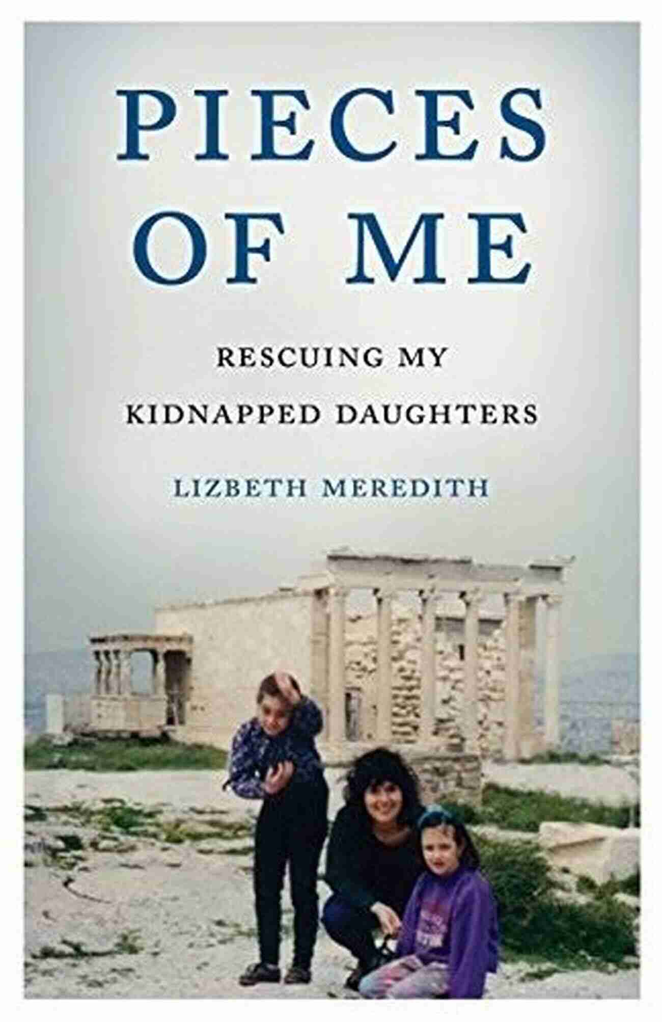 Rescuing My Kidnapped Daughters A Miraculous Journey Of Survival And Love Pieces Of Me: Rescuing My Kidnapped Daughters