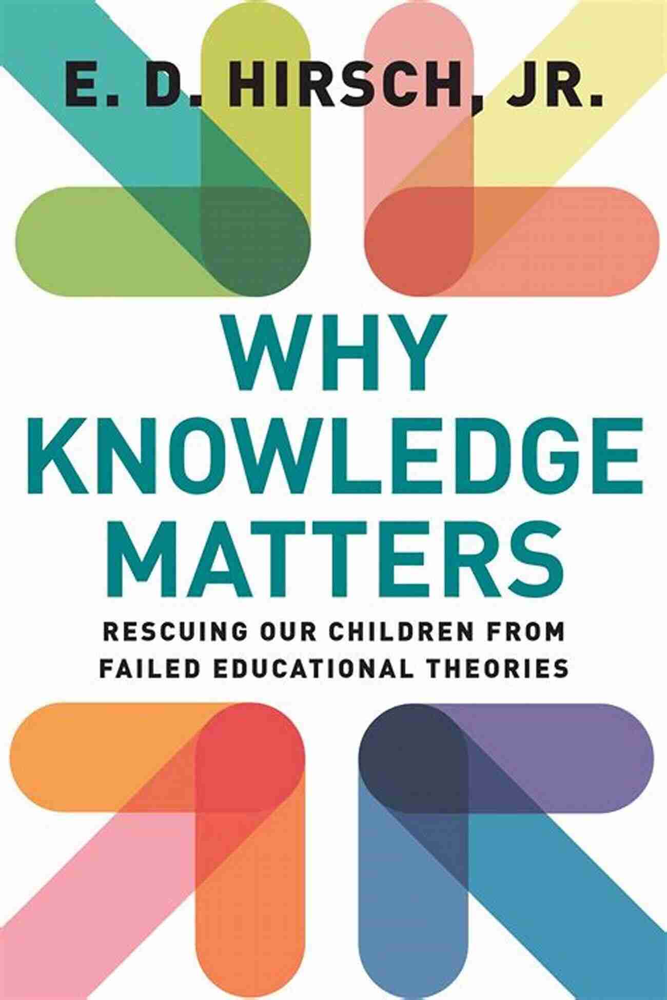 Rescuing Children From Outdated Educational Theories Why Knowledge Matters: Rescuing Our Children From Failed Educational Theories