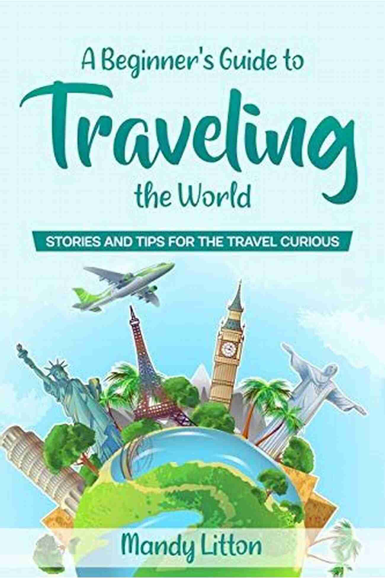 Stories And Tips For The Travel Curious A Beginner S Guide To Traveling The World: Stories And Tips For The Travel Curious