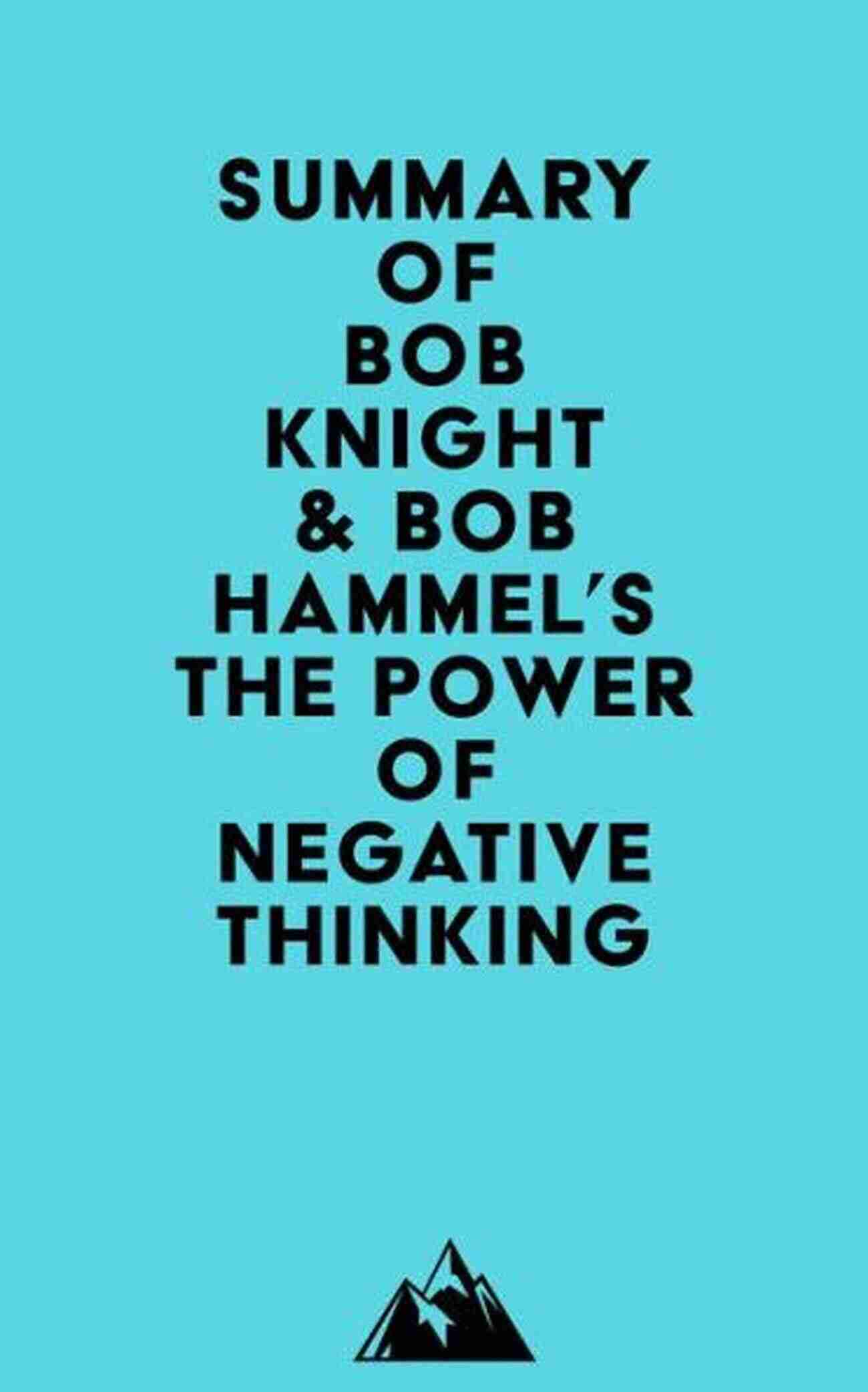 Summary Of Bob Knight And Bob Hammel Book Summary Of Bob Knight And Bob Hammel Book: The Power Of Negative Thinking: An Unconventional Approach To Achieving Positive Results