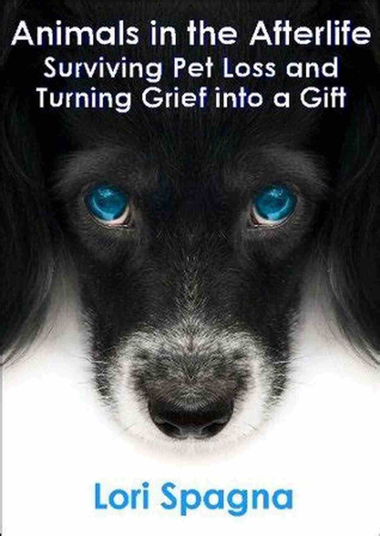 Surviving Pet Loss Turning Grief Into Gift Animals In The Afterlife: Surviving Pet Loss And Turning Grief Into A Gift