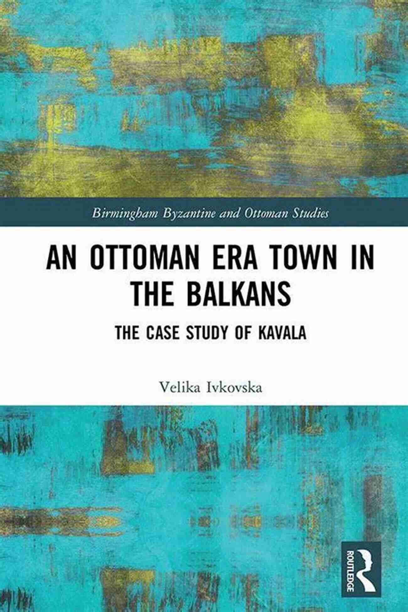 The Case Study Of Kavala Birmingham Byzantine And Ottoman Studies 29 An Ottoman Era Town In The Balkans: The Case Study Of Kavala (Birmingham Byzantine And Ottoman Studies 29)