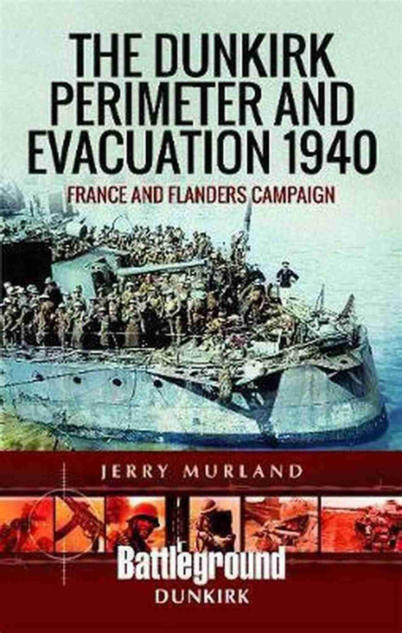 The Dunkirk Perimeter And Evacuation 1940 The Dunkirk Perimeter And Evacuation 1940: France And Flanders Campaign (Battleground Dunkirk)