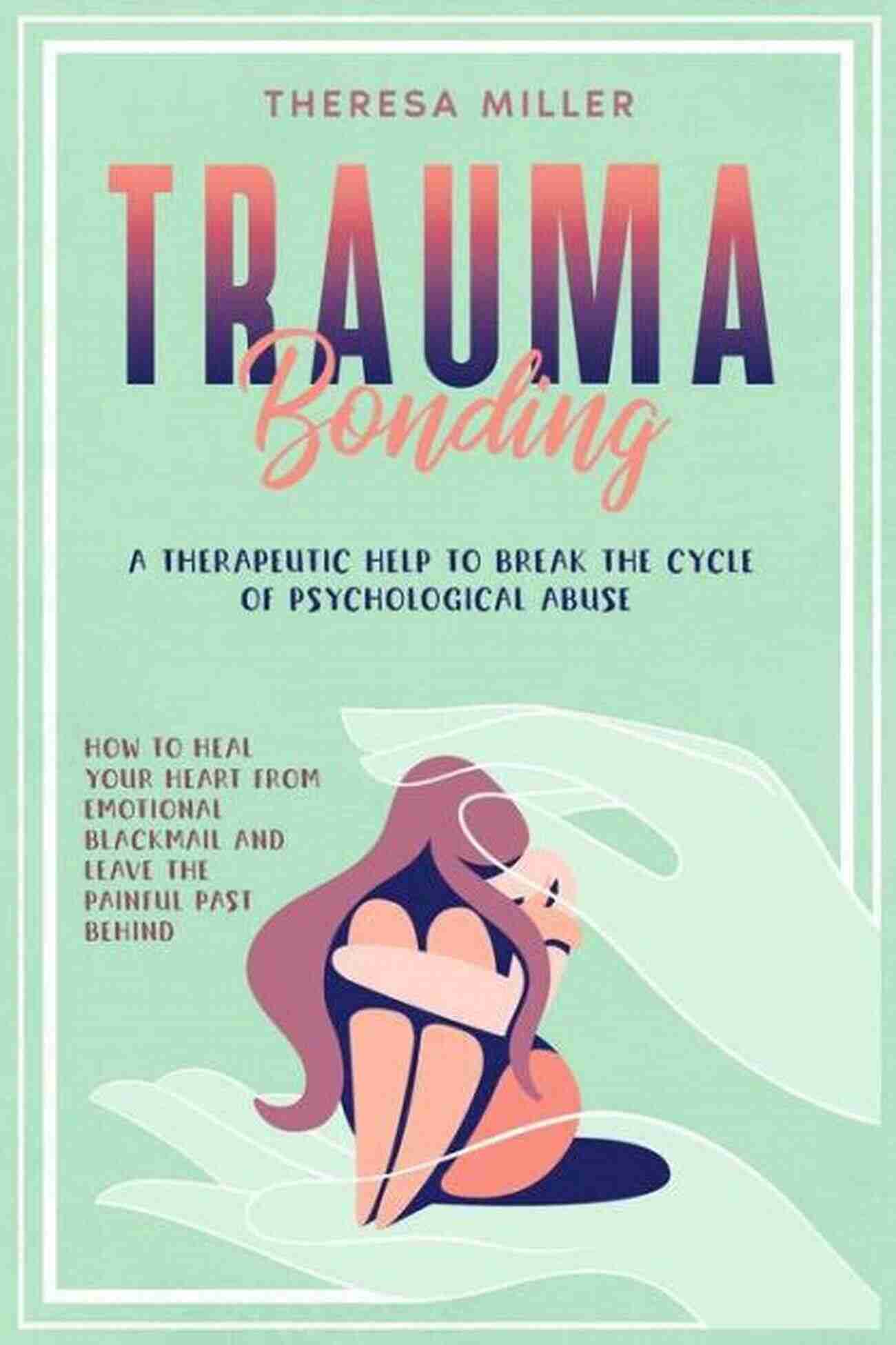 Therapeutic Help To Break The Cycle Of Psychological Abuse – How To Heal Your TRAUMA BONDING: A Therapeutic Help To Break The Cycle Of Psychological Abuse How To Heal Your Heart From Emotional Blackmail And Leave The Painful Past ADDICTION SELF THERAPY 1)