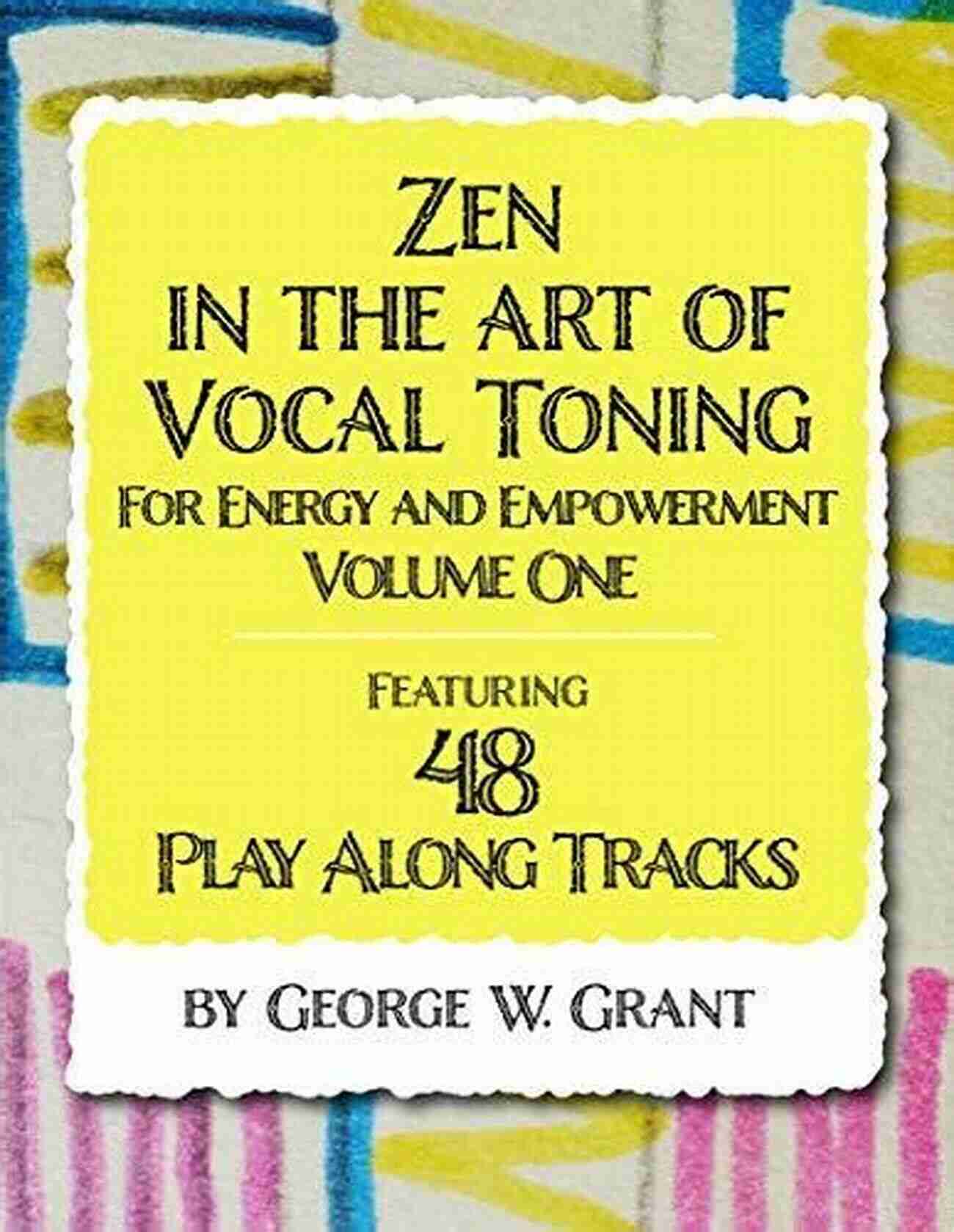 Zen In The Art Of Vocal Toning Zen In The Art Of Vocal Toning Volume One: Featuring 48 Play Along Tracks