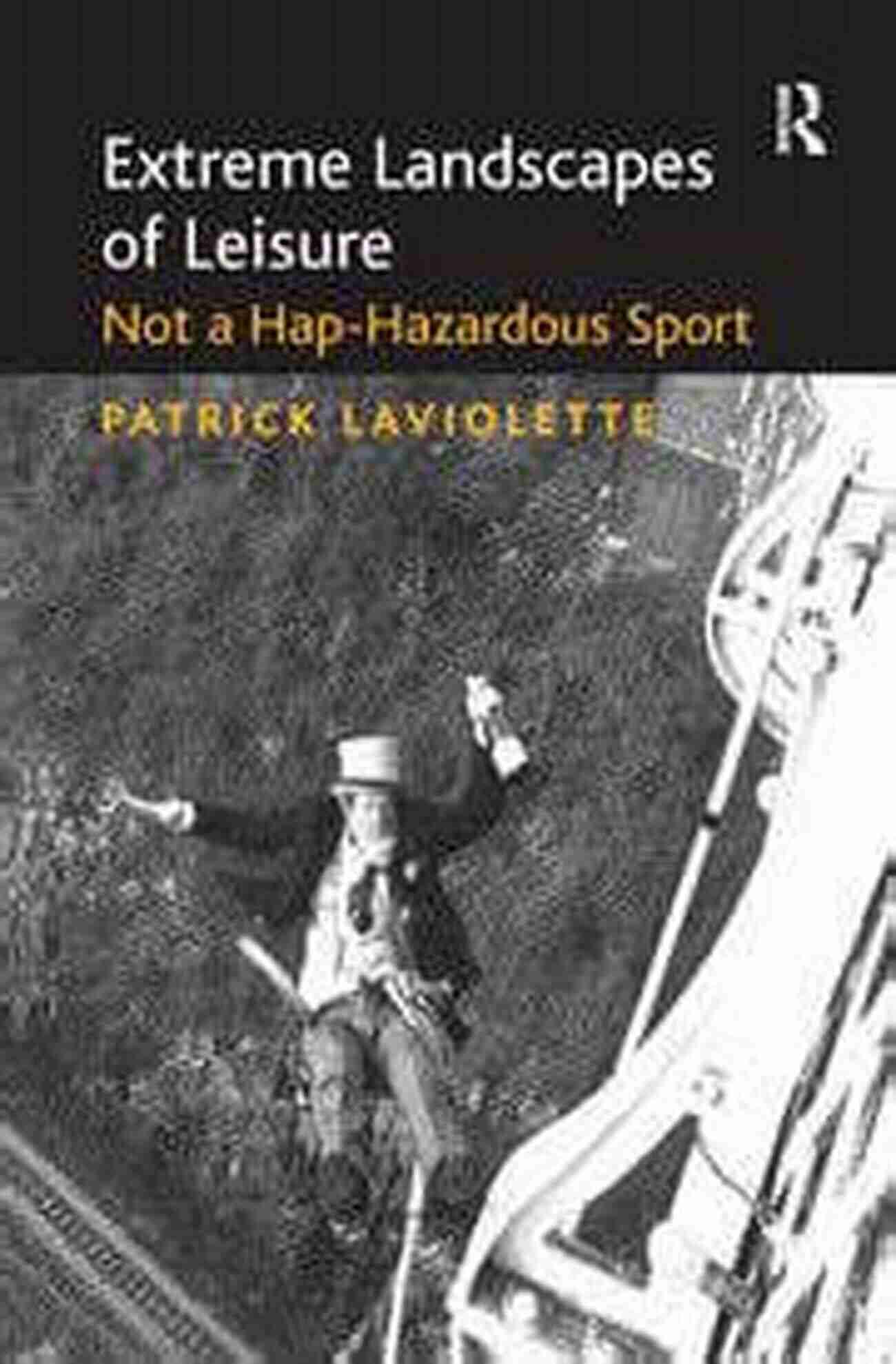 Not Hap Hazardous Sport Extreme Landscapes Of Leisure: Not A Hap Hazardous Sport