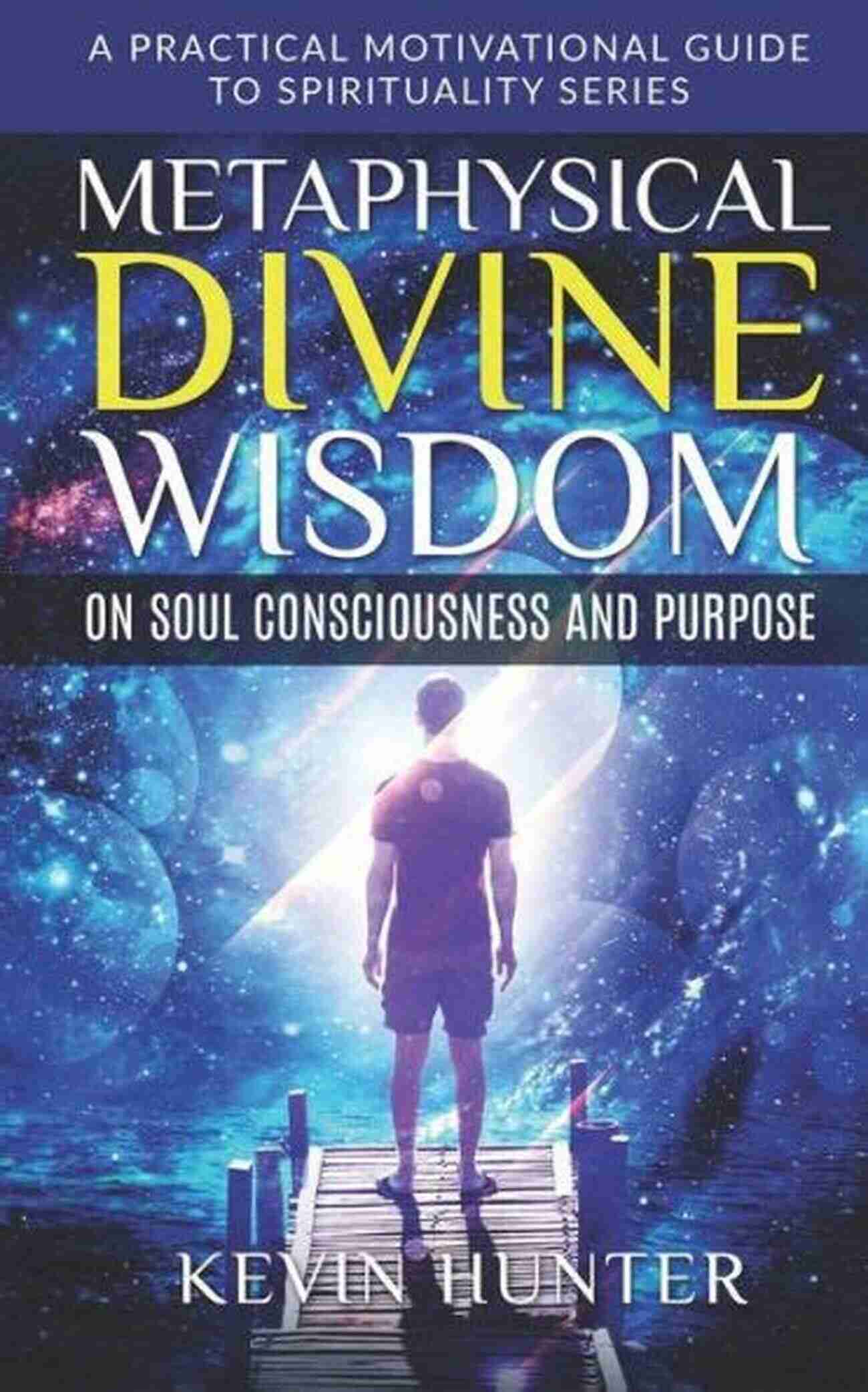 Practical Motivational Guide To Spirituality The Metaphysical Divine Wisdom Collection: A Practical Motivational Guide To Spirituality