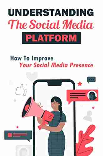 Understanding The Social Media Platform: How To Improve Your Social Media Presence