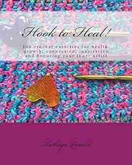 Hook to Heal : 100 Crochet Exercises For Health Growth Connection Inspiration and Honoring Your Inner Artist