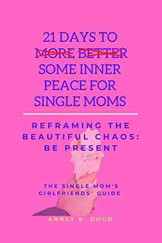 21 Days To Some Inner Peace For Single Moms: Reframing The Beautiful Chaos: Be Present