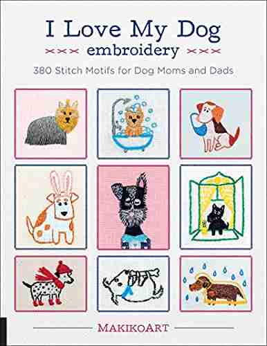 I Love My Dog Embroidery: 380 Stitch Motifs For Dog Moms And Dads