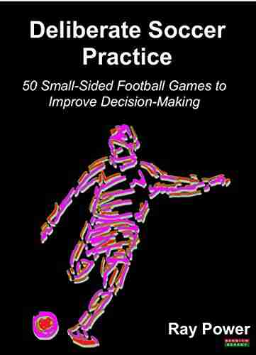 Deliberate Soccer Practice: 50 Small Sided Football Games To Improve Decision Making