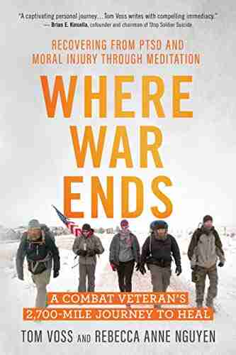 Where War Ends: A Combat Veteran S 2 700 Mile Journey To Heal Recovering From PTSD And Moral Injury Through Meditation