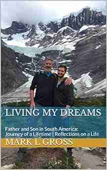 Living My Dreams: Father and Son in South America: Journey of a Lifetime Reflections on a Life