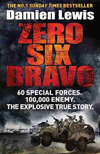 Zero Six Bravo: 60 Special Forces 100 000 Enemy The Explosive True Story