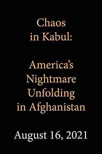 Chaos in Kabul: America s Nightmare Unfolding in Afghanistan