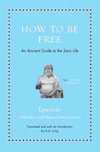 How To Be Free: An Ancient Guide To The Stoic Life (Ancient Wisdom For Modern Readers)