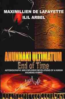 Anunnaki Ultimatum: End Of Time: Autobiography And Explosive Revelations Of A Human Anunnaki Hybrid