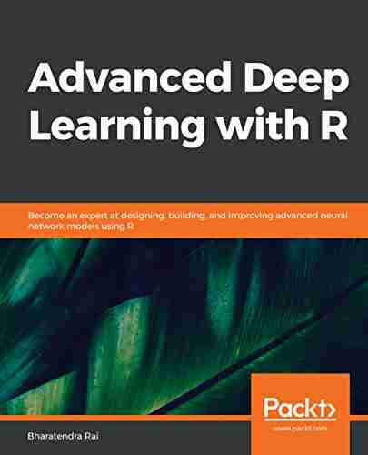 Advanced Deep Learning with R: Become an expert at designing building and improving advanced neural network models using R