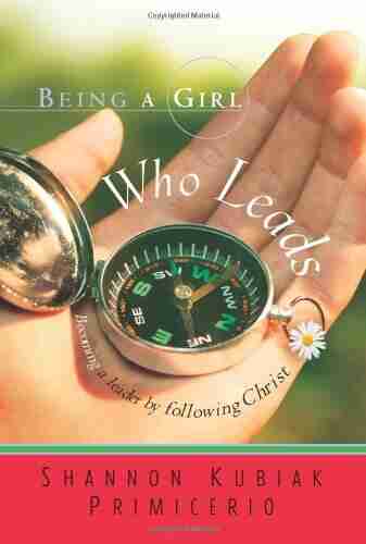 Being A Girl Who Leads: Becoming A Leader By Following Christ