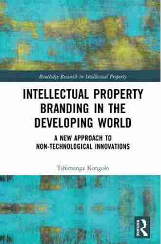 Intellectual Property Branding In The Developing World: A New Approach To Non Technological Innovations (Routledge Research In Intellectual Property)