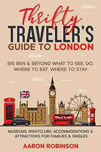 Thrifty Traveler s Guide to London Visit London on a Budget: Big Ben Beyond What to See Do Where to Eat Where to Stay Museums Nightclubs Accommodations Attractions for Families Singles