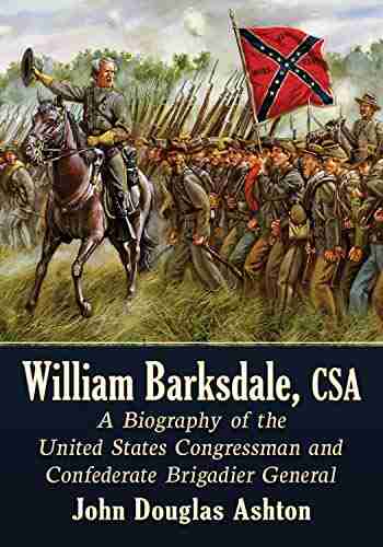 William Barksdale CSA: A Biography of the United States Congressman and Confederate Brigadier General