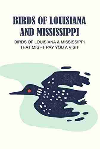 Birds Of Louisiana And Mississippi: Birds Of Louisiana Mississippi That Might Pay You A Visit: Birds Of Louisiana Mississippi Field Guide