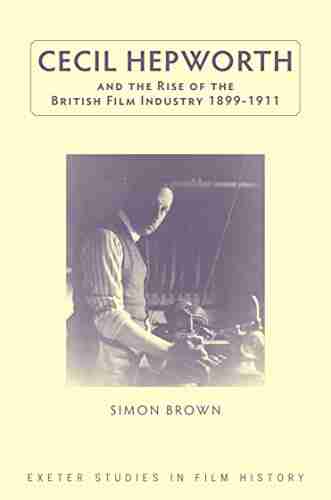 Cecil Hepworth And The Rise Of The British Film Industry 1899 1911 (Exeter Studies In Film History)