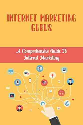 Internet Marketing Gurus: A Comprehensive Guide To Internet Marketing