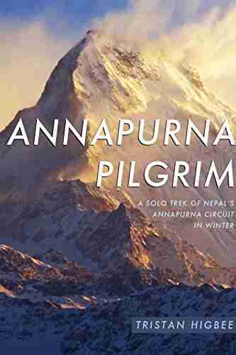 Annapurna Pilgrim: A Solo Trek of Nepal s Annapurna Circuit in Winter