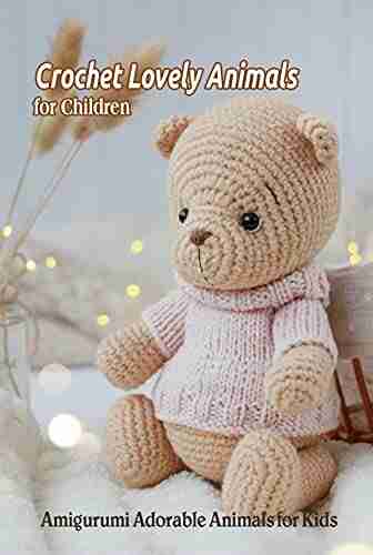 Crochet Lovely Animals for Children: Amigurumi Adorable Animals for Kids: Amigurumi Animals