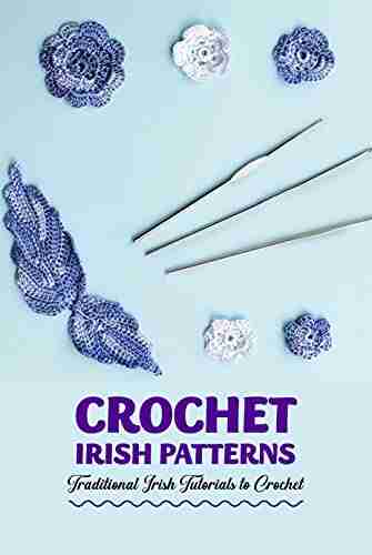 Crochet Irish Patterns: Traditional Irish Tutorials to Crochet: Crochet Irish Projects For Beginners