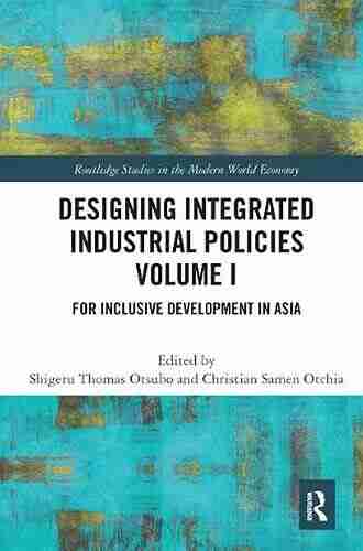 Designing Integrated Industrial Policies Volume I: For Inclusive Development in Asia (Routledge Studies in the Modern World Economy 1)