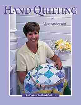 Hand Quilting with Alex Anderson: Six Projects for First Time Hand Quilters (Quilting Basics S)