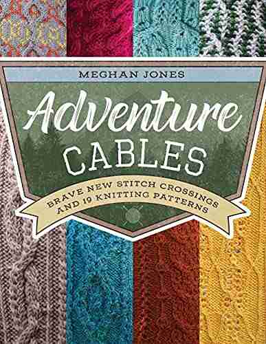 Adventure Cables: Brave New Stitch Crossings And 19 Knitting Patterns