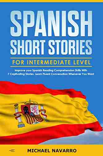 Spanish Short Stories for Intermediate Level: Improve your Spanish Reading Comprehension Skills with 7 Captivating Stories Learn Fluent Conversation Whenever You Want (LEARN SPANISH by Michael Navarro)