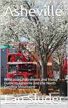 Asheville: Relocation Retirement And Visitor Guide To Asheville And The North Carolina Mountains