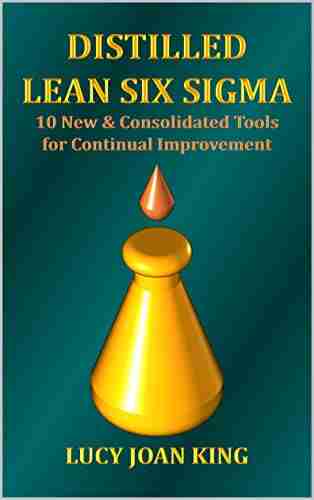 Distilled Lean Six Sigma: 10 New And Consolidated Tools For Continual Improvement